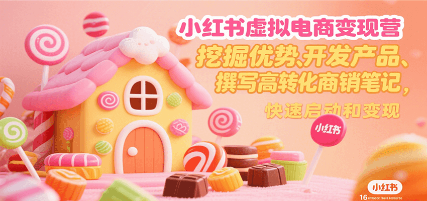 小红书虚拟电商变现营，挖掘优势、开发产品、撰写高转化商销笔记，快速启动和变现|学课链网创