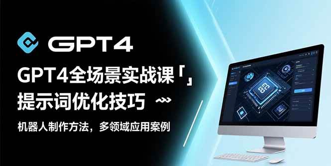 （15499期）GPT4全场景实战课：提示词优化技巧，机器人制作方法，多领域应用案例|学课链网创
