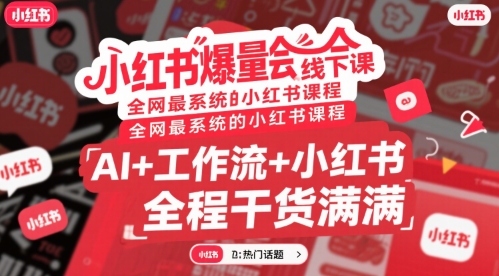 小红书爆量会线下课，全网最系统的小红书课程，AI+工作流+小红书，全程干货满满|学课链网创