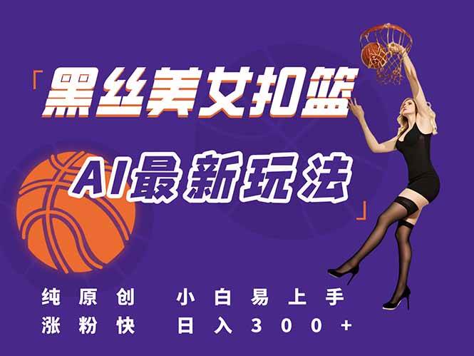 （15062期）最新AI生成美女扣篮视频，纯原创，小白轻松上手掌握流量秘籍，日入300+|学课链网创