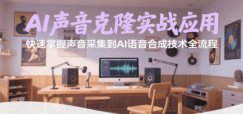 AI声音克隆实战应用，快速掌握声音采集到AI语音合成技术全流程|学课链网创
