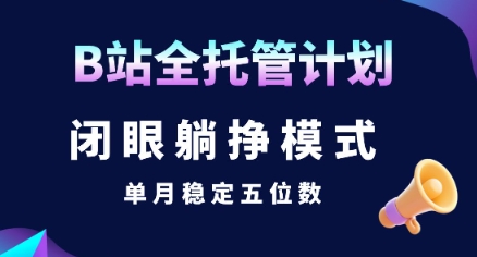 【B站全托管计划】闭眼躺挣模式，单月稳定五位数【揭秘】|学课链网创