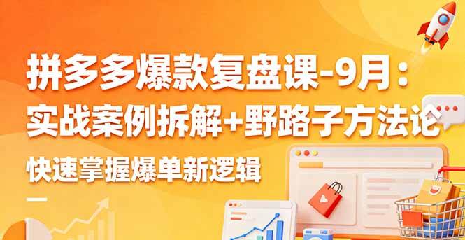 (16176期)拼多多爆款复盘课-9月:实战案例拆解+野路子方法论,快速掌握爆单新逻辑|学课链网创
