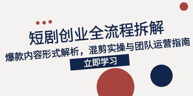 （15107期）2025短剧创业全流程拆解，爆款内容形式解析，混剪实操与团队运营指南|学课链网创