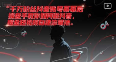 千万粉丝抖音账号幕后操盘手教你如何做抖音，掘金短视频自建流量池|学课链网创