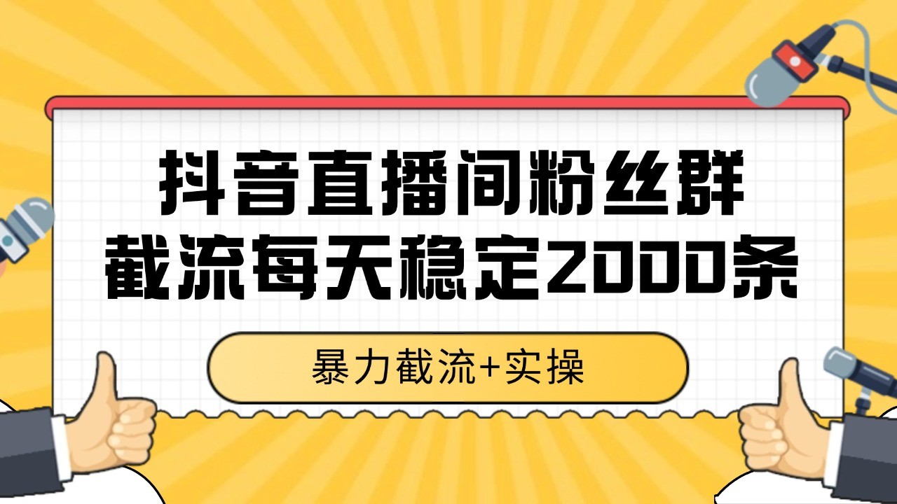 抖音直播间粉丝群截流，稳定采集数据全行业通用 2000+数据一天|学课链网创