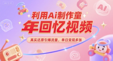 利用Ai制作童年回忆视频，真实还原引爆流量，单日变现多张|学课链网创