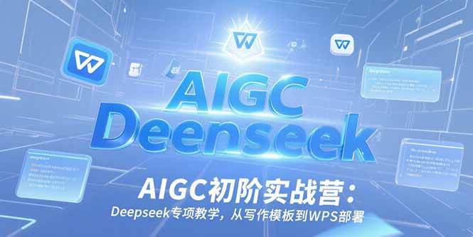 （15223期）AIGC初阶实战营：Deepseek专项教学，从写作模板到WPS部署|学课链网创