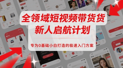 全领域短视频带货新人启航计划，专为0基础小白打造的极速入门方案|学课链网创