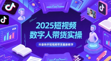 2025短视频数字人带货实操，抖音快手短视频带货最新教学|学课链网创