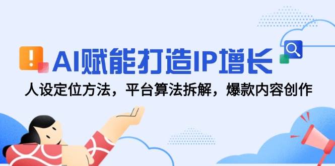 AI赋能打造IP增长，人设定位方法，平台算法拆解，爆款内容创作|学课链网创