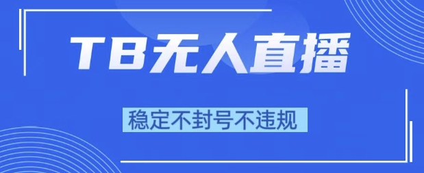 2025年TB无人直播带货10.0，全新技术，不违规，不封号，纯小白操作，日入1k【揭秘】|学课链网创