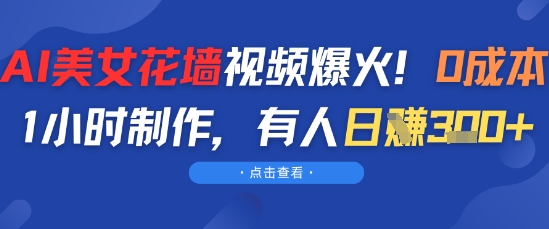 AI美女花墙视频爆火，0成本1小时制作，有人日入3张|学课链网创