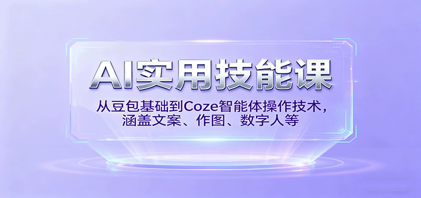 AI实用技能课,从豆包基础到Coze智能体操作技术,涵盖文案、作图、数字人等|学课链网创