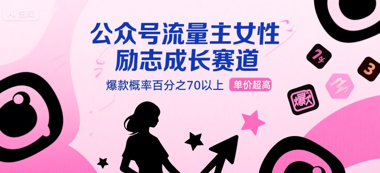 公众号流量主女性励志成长赛道，爆款概率百分之70以上，单价超高|学课链网创