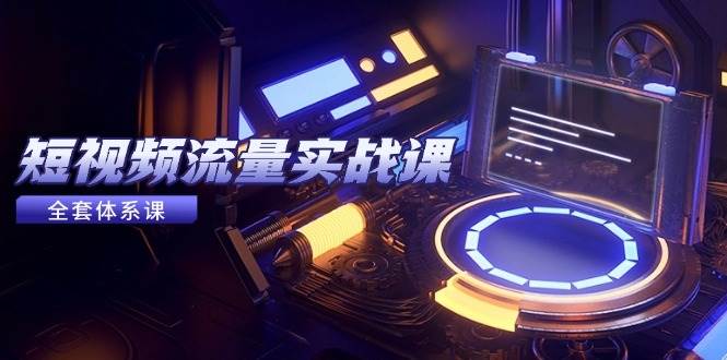 （14937期）短视频流量实战课，从平台选择到内容变现，爆款公式与投放技巧|学课链网创