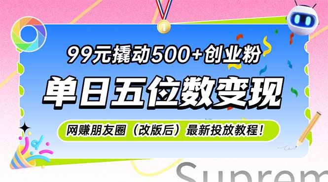（15061期）99元撬动500+创业粉，单日五位数变现，网创朋友圈（改版后）最新投放教…|学课链网创