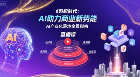 超级时代：AI助力商业新势能直播课，AI产业化落地全景指南|学课链网创