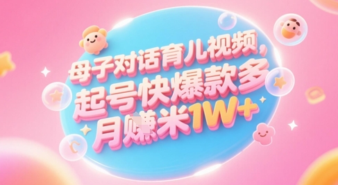 AI生成母子对话育儿类视频，起号快爆款多，小白宝妈轻松学，多渠道变现，月入1W+|学课链网创