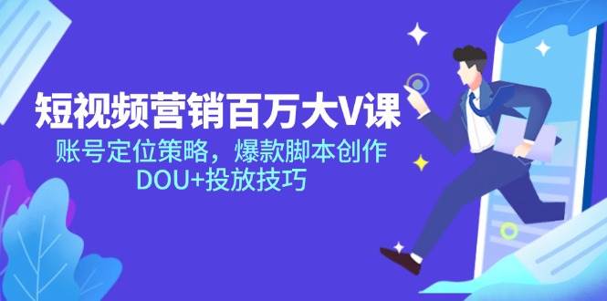 （14920期）短视频营销百万大V课，账号定位策略，爆款脚本创作，DOU+投放技巧|学课链网创
