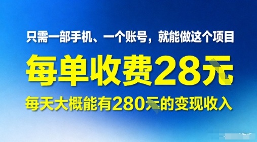 只需一部手机一个账号，就能做这个项目——每单收费28米，每天大概能有280的变现收入|学课链网创