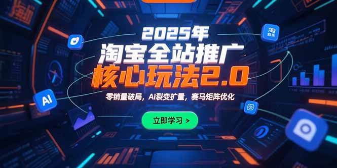 （15473期）2025年淘宝全站推广核心玩法2.0：零销量破局，AI裂变扩量，赛马矩阵优化|学课链网创