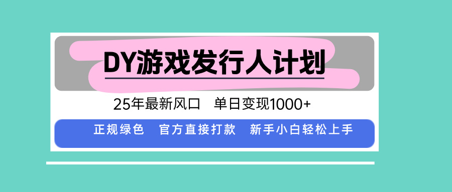 DY游戏发行人计划,25年最新风口,单日变现1000+|学课链网创