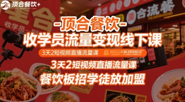 顶合餐饮-收学员流量变现线下课，3天2短视频直播流量课，餐饮板招学徒放加盟|学课链网创