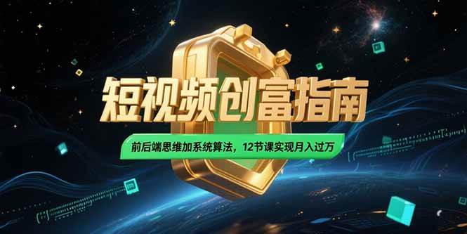 （15221期）2025短视频创富指南，前后端思维加系统算法，12节课实现月入过万|学课链网创