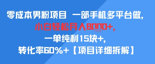 零成本男粉项目 一部手机多平台做，小白轻松月入8k+，一单纯利15块+，转化率60%+【项目拆解】|学课链网创