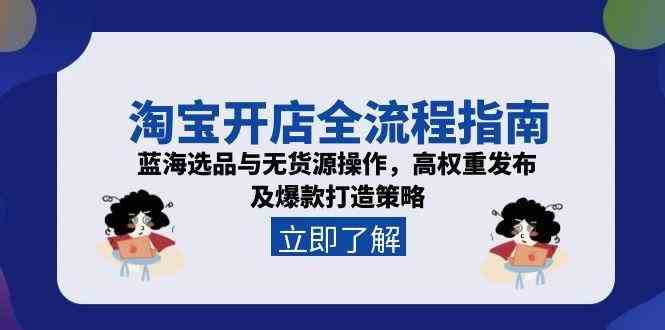淘宝开店全流程指南，蓝海选品与无货源操作，高权重发布及爆款打造策略|学课链网创