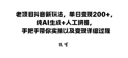 老项目抖音新玩法，单日变现2张，纯AI生成+人工拼图，手把手带你实操以及变现详细过程|学课链网创