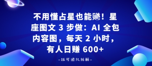 不用懂占星也能賺!星座图文3步做:AI全包内容图,每天2小时,有人日入多张|学课链网创