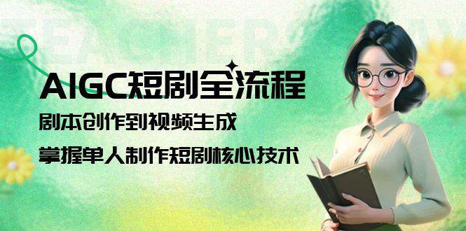AIGC短剧全流程：剧本创作到视频生成，掌握单人制作短剧核心技术|学课链网创
