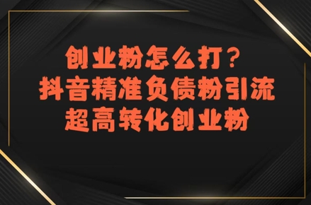 创业粉怎么打？抖音精准负债粉引流，超高转化创业粉|学课链网创