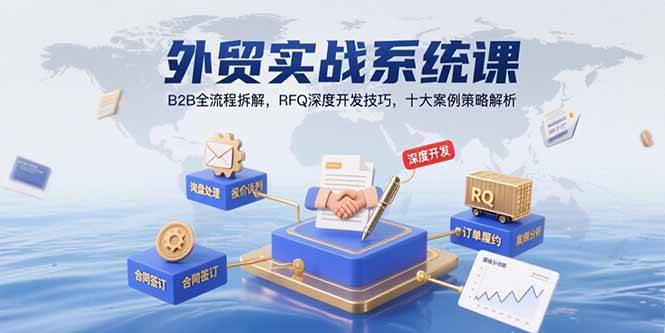 （15562期）外贸实战系统课：B2B全流程拆解，RFQ深度开发技巧，十大案例策略解析|学课链网创