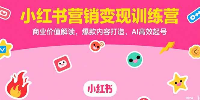 （15409期）小红书营销变现训练营，商业价值解读，爆款内容打造，AI高效起号|学课链网创
