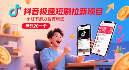 抖音极速短剧拉新项目，小红书暴力截流玩法，单价20一个|学课链网创