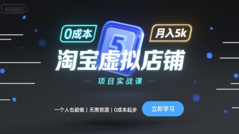 淘宝虚拟店铺项目实战课,一个人也能做,无需货源、0成本起步,月入5k|学课链网创
