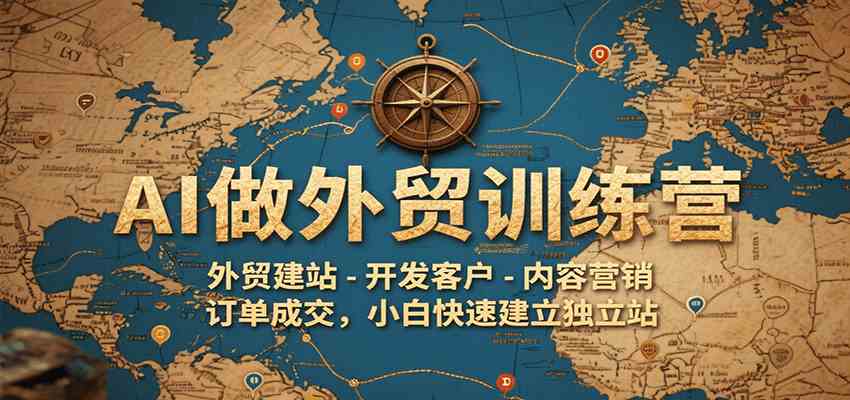 AI做外贸训练营，外贸建站-开发客户-内容营销-订单成交，小白快速建立独立站|学课链网创