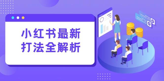 （15017期）小红书最新打法线下课：笔记生产+评论运营，打造标准化流量增长引擎|学课链网创