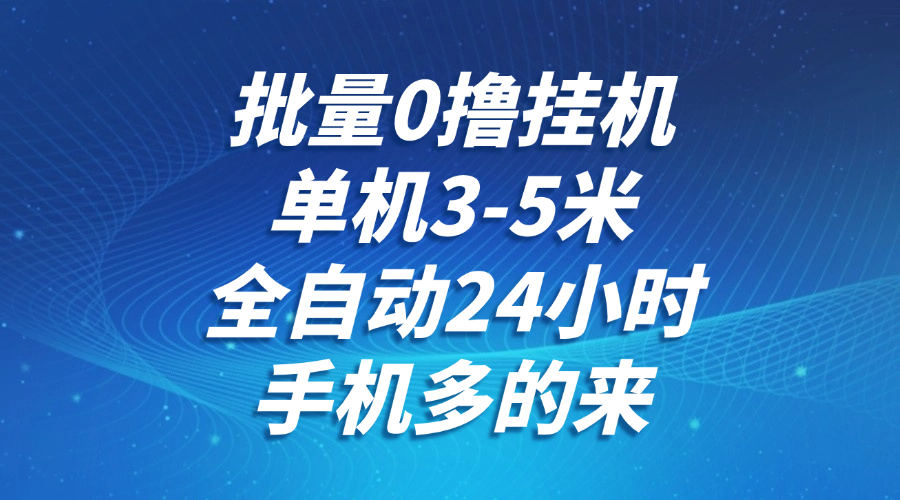 批量0撸全自动挂机，单机3-5米，全自动24小时，手机多的来，不养鸡，无风控，无限制|学课链网创