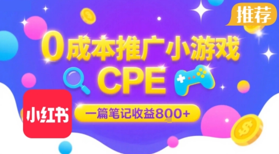 0成本小红书笔记推广小游戏CPE，一篇笔记收益8张+大厂稳定，抓紧冲!|学课链网创
