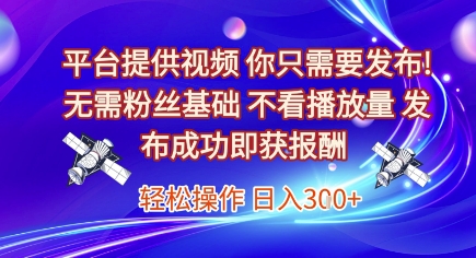 平台提供视频，你只需要发布， 无需粉丝基础，不看播放量，发布成功即获报酬，日入3张【揭秘】|学课链网创