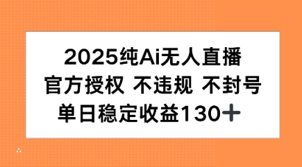 2025纯AI无人直播，官方授权 不违规 不封号，单日收益130+|学课链网创