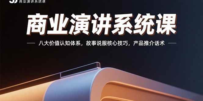 （15558期）商业演讲系统课：八大价值认知体系，故事说服核心技巧，产品推介话术|学课链网创