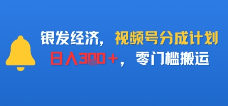 银发经济，视频号分成计划，日入3张＋，零门槛搬运|学课链网创