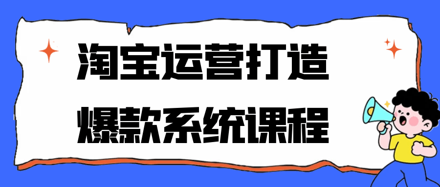 淘宝运营打造爆款系统课程|学课链网创