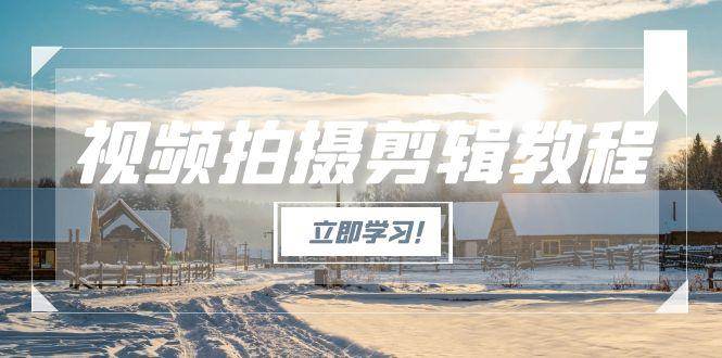 视频拍摄剪辑教程，从基础操作到进阶，爆款视频全流程生产术|学课链网创