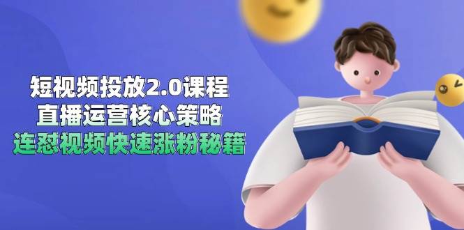 短视频投放2.0课程，直播运营核心策略，连怼视频快速涨粉秘籍|学课链网创